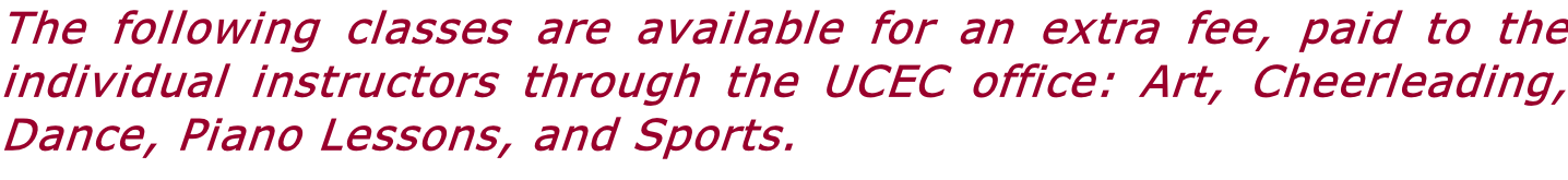 The following classes are available for an extra fee, paid to the individual instructors through the UCEC office: Art, Cheerleading, Dance, Piano Lessons, and Sports.